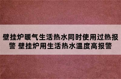 壁挂炉暖气生活热水同时使用过热报警 壁挂炉用生活热水温度高报警